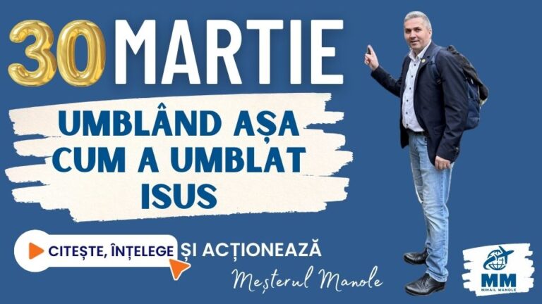 30 MARTIE &ndash; UMBL&Acirc;ND AȘA CUM A UMBLAT ISUS